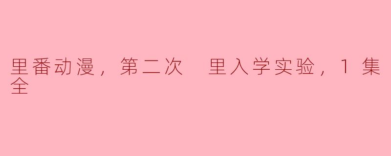 里番动漫，第二次 里入学实验，1集全